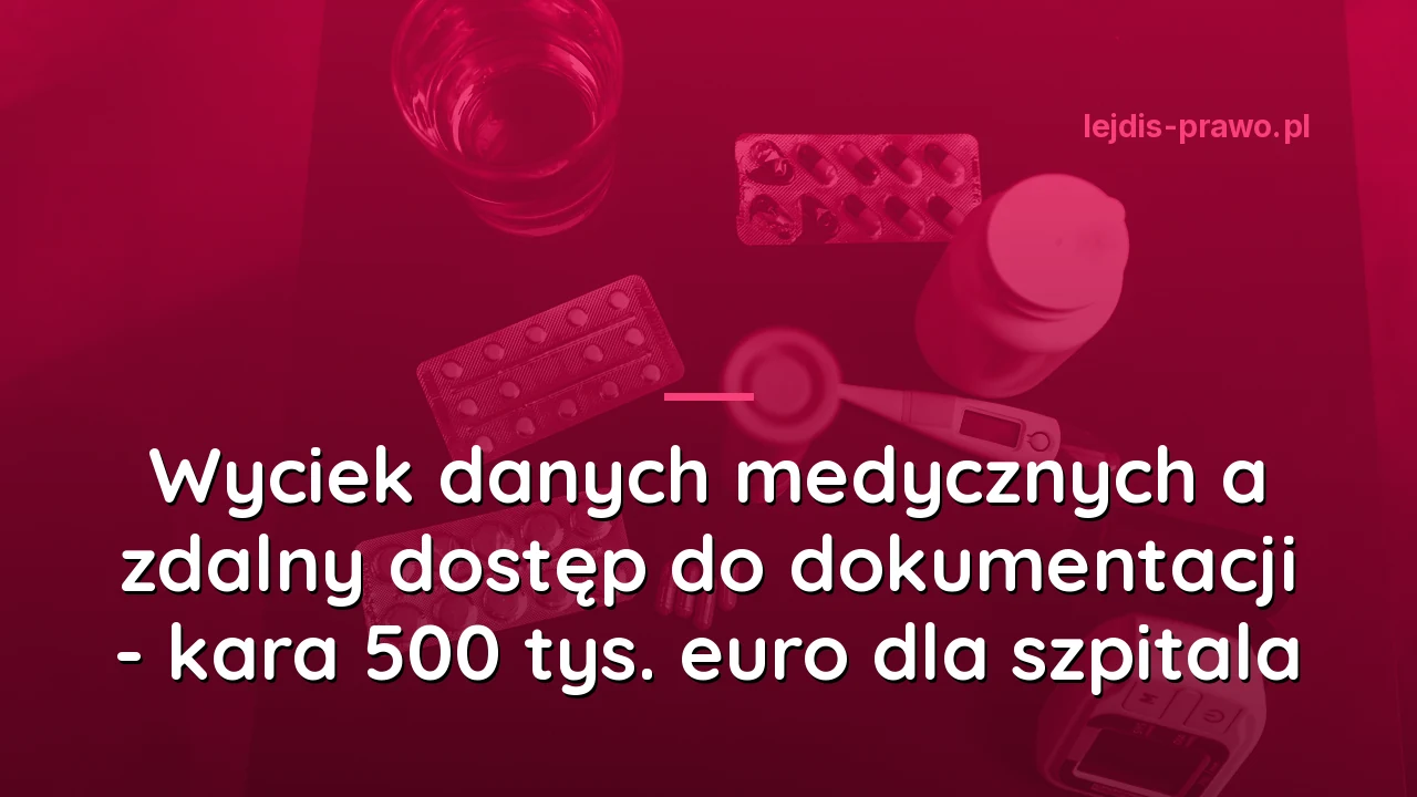Wyciek danych medycznych a zdalny dostęp do dokumentacji - kara 500 tys. euro dla szpitala