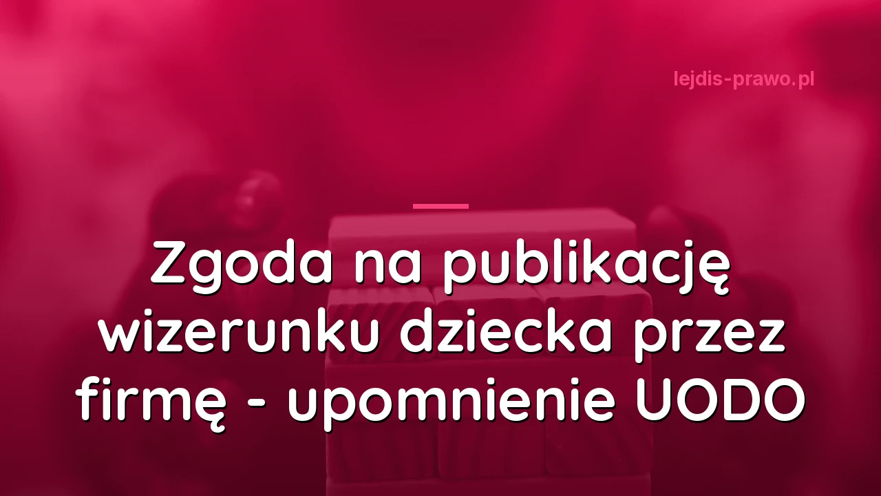 Zgoda na publikację wizerunku dziecka przez firmę - upomnienie UODO