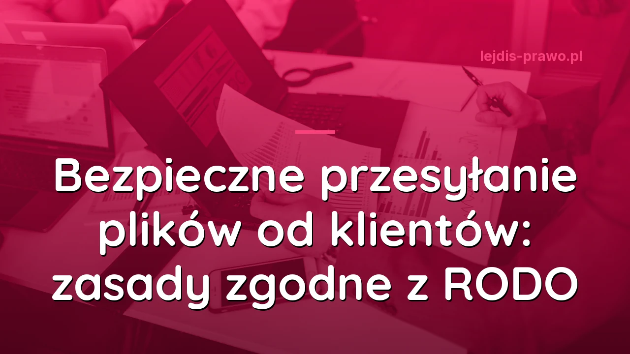 Bezpieczne przesyłanie plików od klientów: zasady zgodne z RODO
