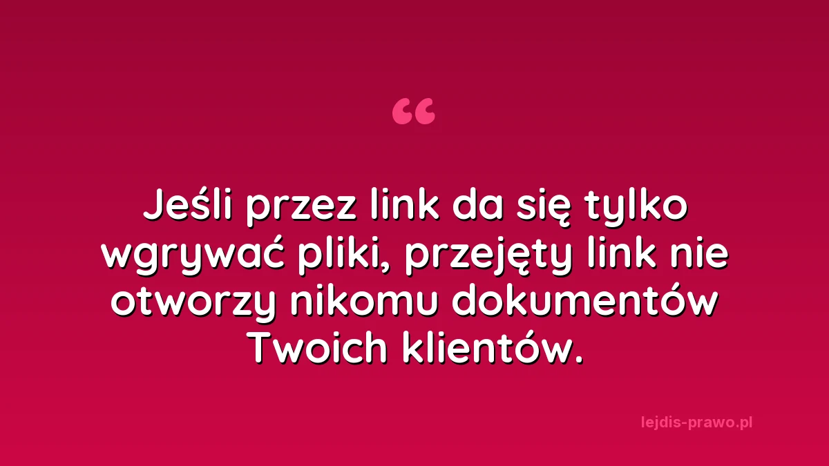 Jeśli przez link da się tylko wgrywać pliki, przejęty link nie otworzy nikomu dokumentów Twoich klientów