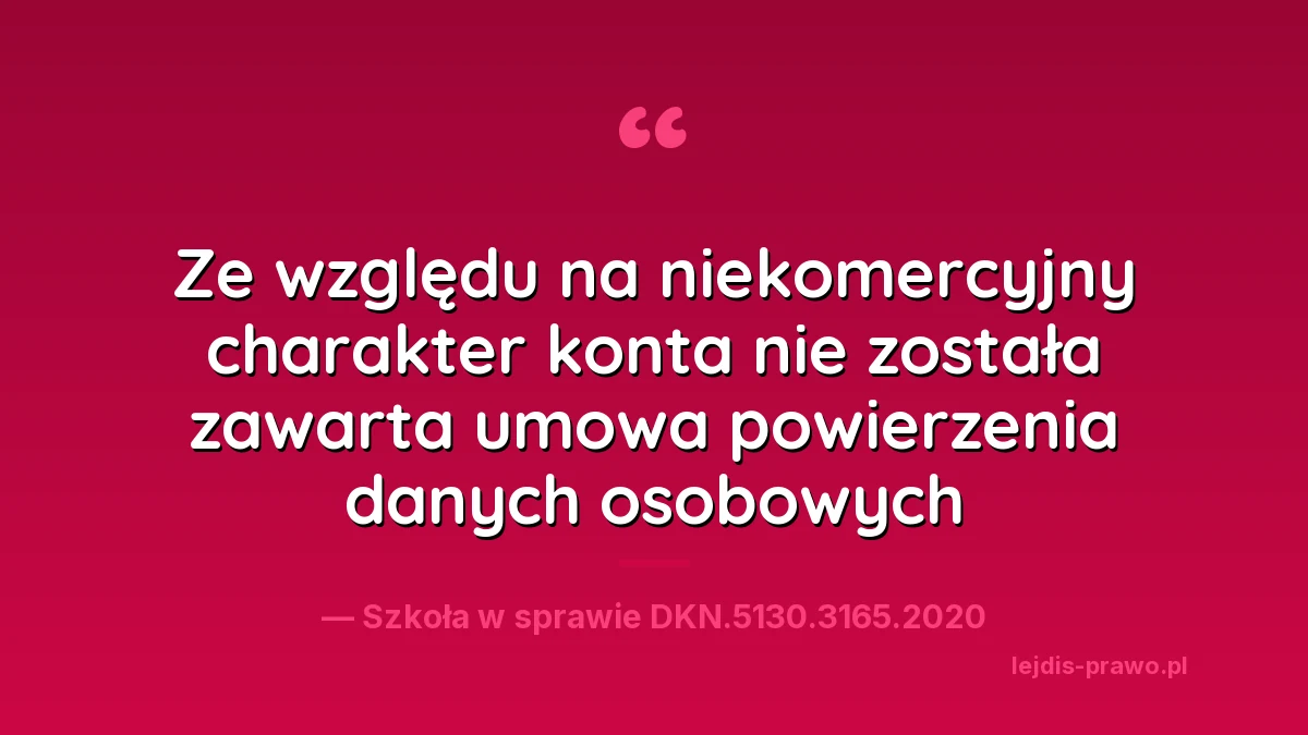 Cytat z wyjaśnień szkoły w sprawie DKN.5130.3165.2020: ze względu na niekomercyjny charakter konta nie została zawarta umowa powierzenia danych osobowych