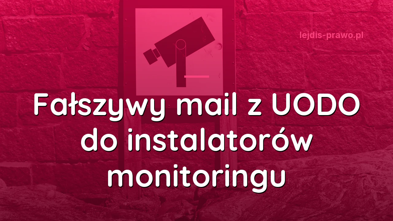Fałszywy mail z UODO do instalatorów monitoringu - jak go poznać i czym grozi odpowiedź