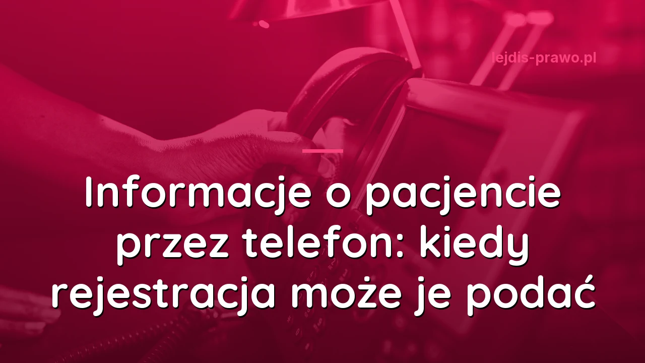 Informacje o pacjencie przez telefon: kiedy rejestracja może je podać