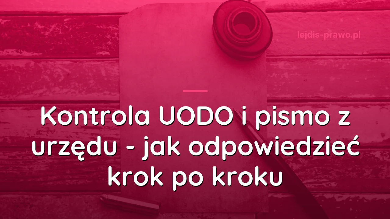Kontrola UODO i pismo z urzędu - jak odpowiedzieć krok po kroku