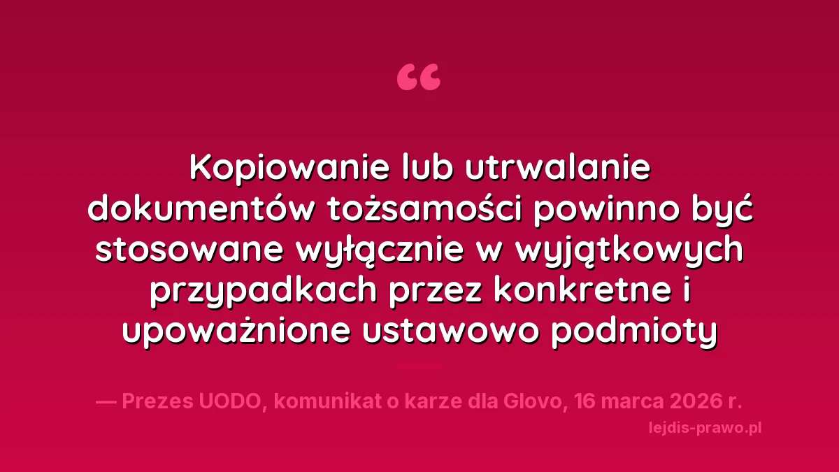 Cytat z komunikatu Prezesa UODO o karze dla Glovo: kopiowanie lub utrwalanie dokumentów tożsamości powinno być stosowane wyłącznie w wyjątkowych przypadkach przez konkretne i upoważnione ustawowo podmioty