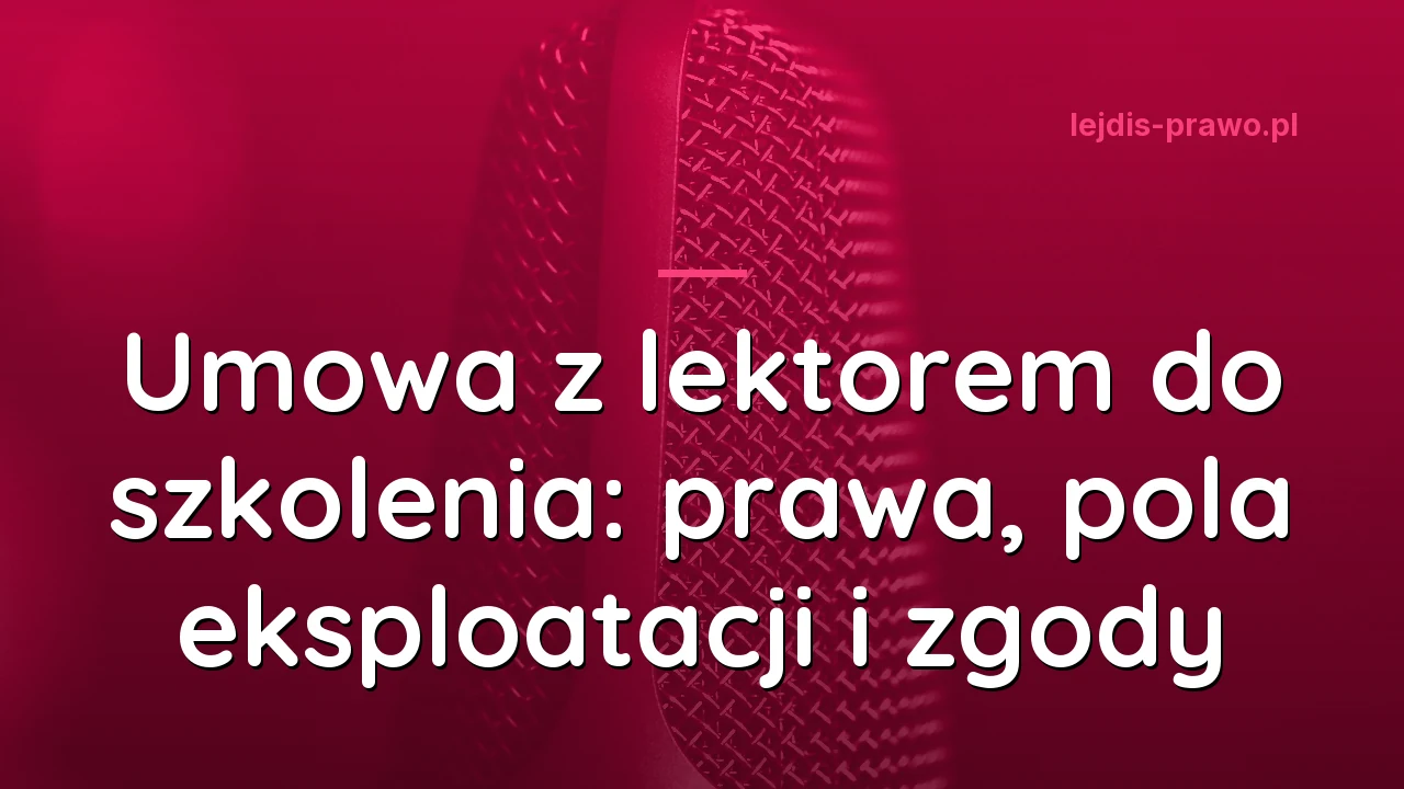 Umowa z lektorem do szkolenia: prawa, pola eksploatacji i zgody