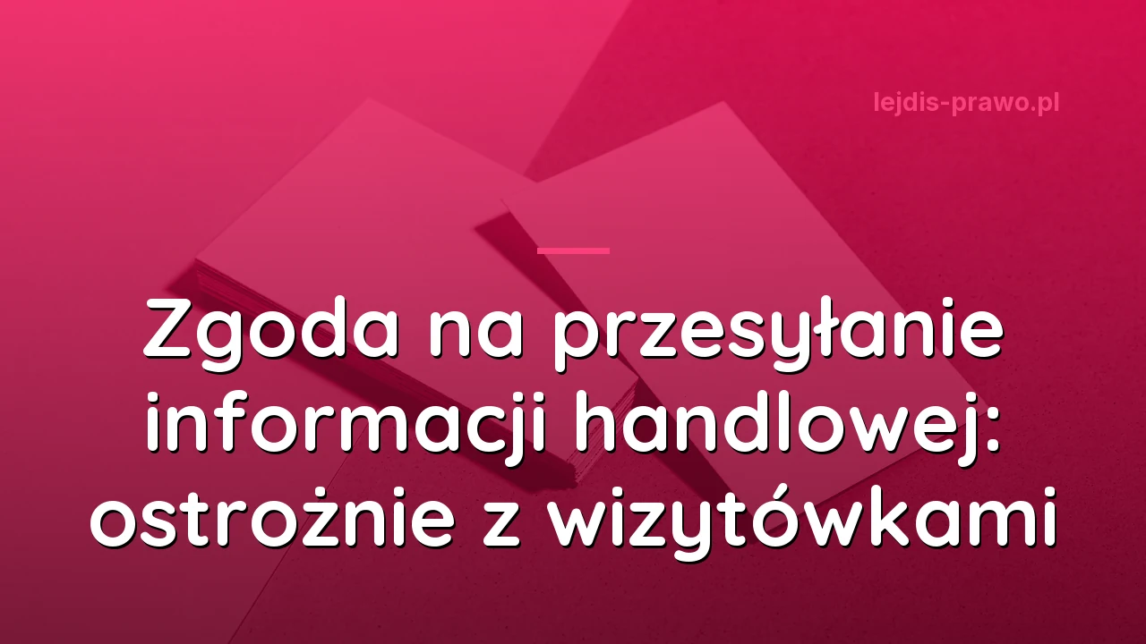 Zgoda na przesyłanie informacji handlowej: ostrożnie z wizytówkami